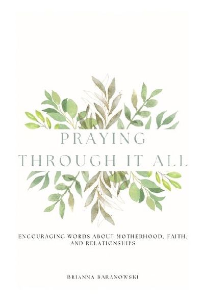 Praying Through it All: Encouraging words about motherhood, faith, and relationships