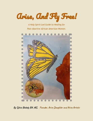 Arise, and Fly Free! A Holy Spirit-Led Guide to Healing for Post-Abortive African American Women.