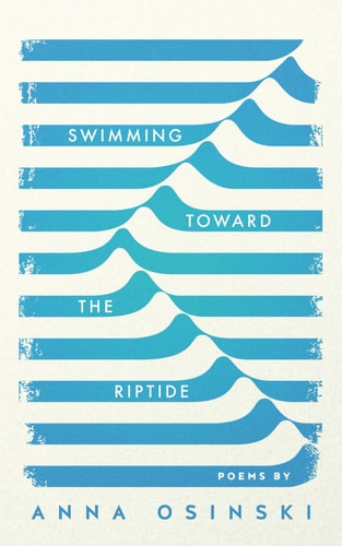 SWIMMING TOWARD THE RIPTIDE Poems by Anna Osinski
