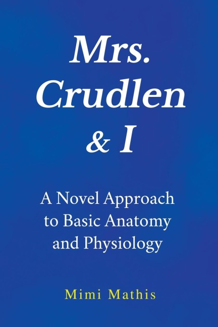 Mrs. Crudlen & I  A Novel Approach to Basic Anatomy and Physiology