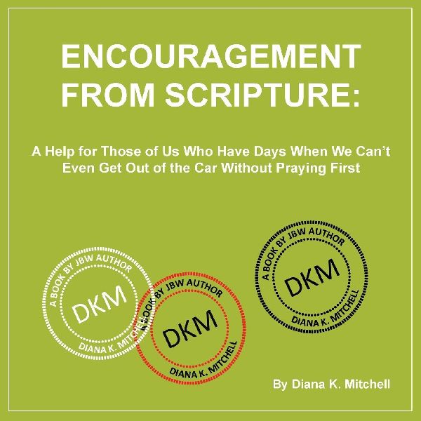 Encouragement From Scripture: A Help for Those of Us Who Have Days When We Cant Even Get Out of the Car Without Praying First