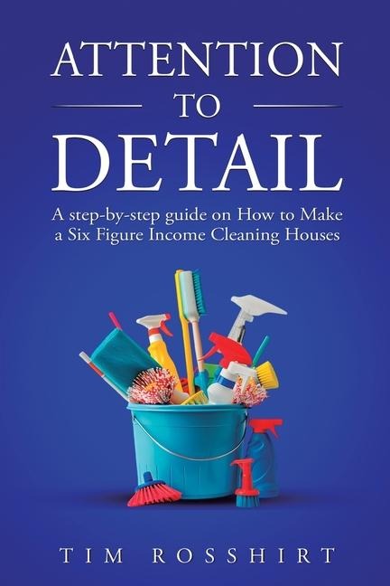 Attention to Detail: The Ultimate Guide to Cleaning and Starting a Cleaning Business