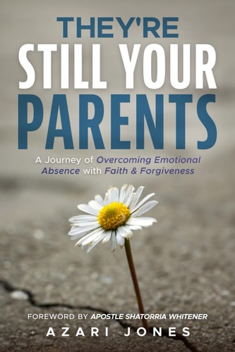 They're Still Your Parents A Journey of Overcoming Emotional Absence with Faith & Forgiveness