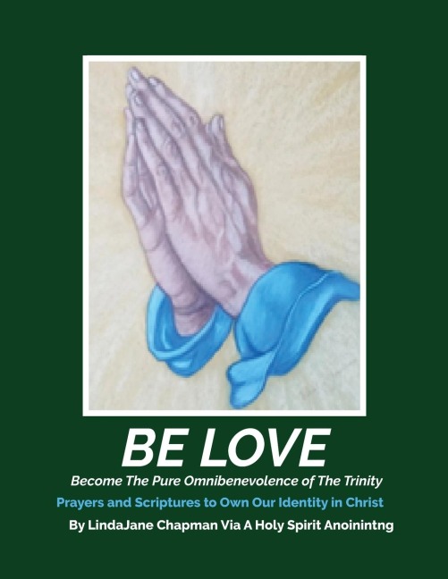BE LOVE: Become the Pure Omnibenevolence of the Trinity - Prayers and Scriptures to Own Our Identity in Christ