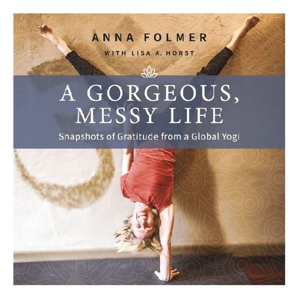 A Gorgeous, Messy Life: Snapshots of Gratitude from a Global Yogi