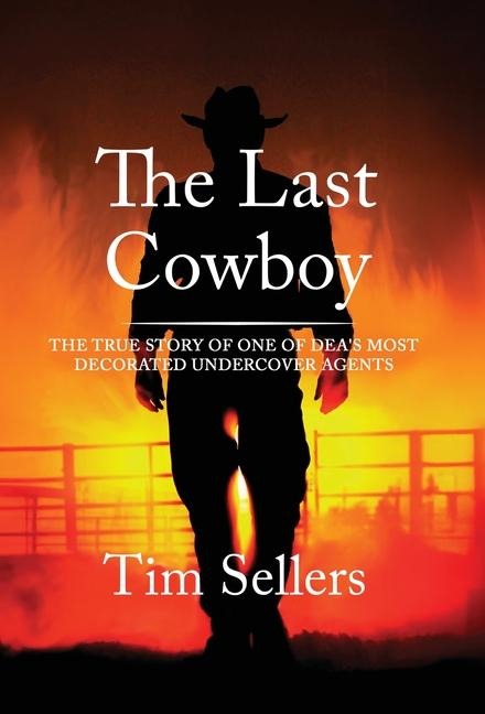 The Last Cowboy: The True Story Of One Of DEA'S Most Decorated Undercover Agents