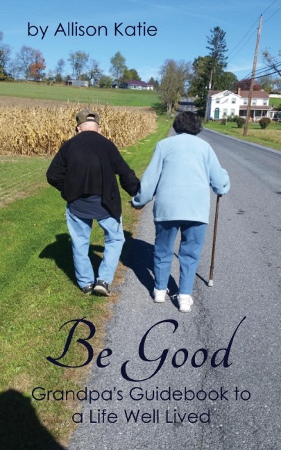 Be Good: Grandpas Guidebook to a Life Well Lived