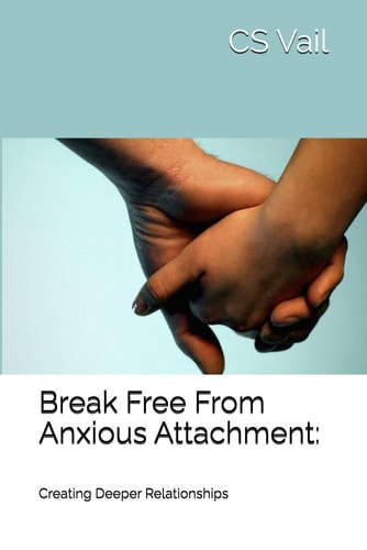 Break Free From Anxious Attachment : Creating Deeper Relationships