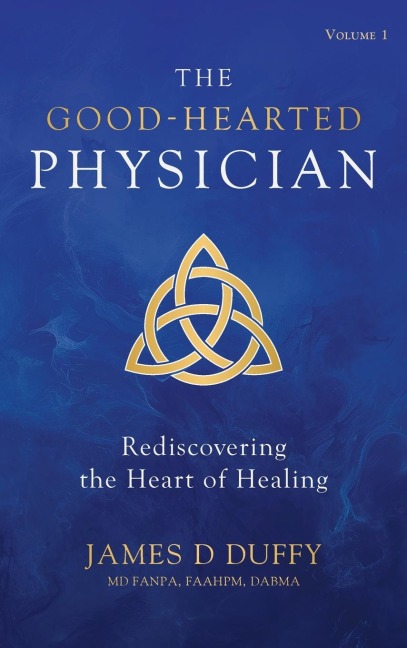 The Good-Hearted Physician: Volume One - Rediscovering the Heart of Healing
