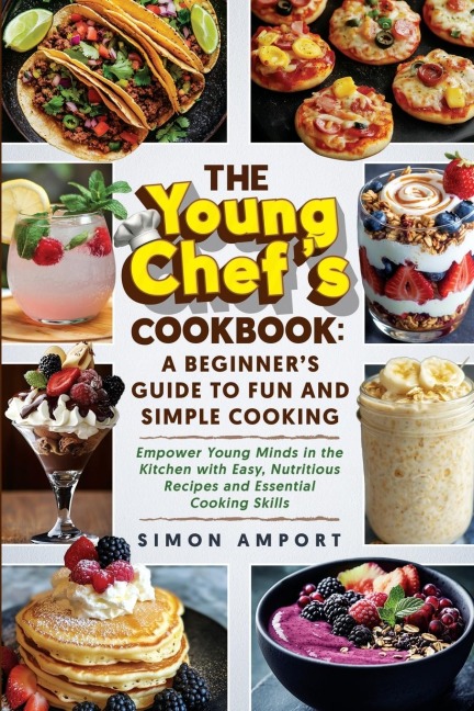 The Young Chefs Cookbook: A Beginners Guide to Fun and Simple Cooking: Empower Young Minds in the Kitchen with Easy, Nutritious Recipes and Essential Cooking Skills