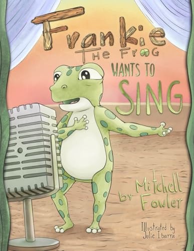 Frankie the Frog Wants to Sing Inspiring Kids to Chase Their Passions with Confidence