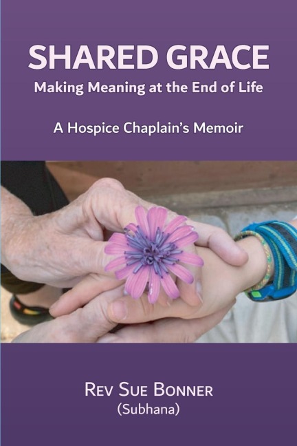Shared Grace: Making Meaning at End of Life.  A Hospice Chaplain's Memoir.