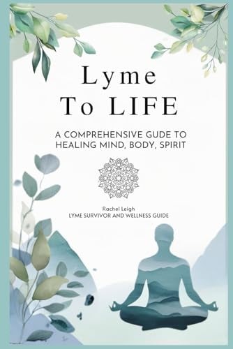 Lyme to Life A Comprehensive Guide to Healing Mind, Body, Spirit