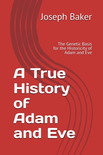 A True History of Adam and Eve The Genetic Basis for the Historicity of Adam and Eve