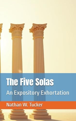 The Five Solas An Expository Exhortation