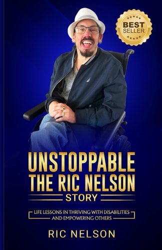 Unstoppable The Ric Nelson Story: Life Lessons in Thriving with Disabilities and Empowering Others
