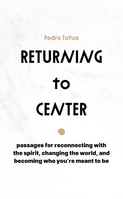 Returning to Center: Passages for Reconnecting with the Spirit, Changing the World, and Becoming Who You're Meant to Be