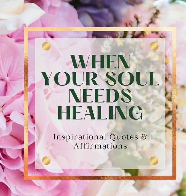 When Your Soul Needs Healing: Inspirational Quotes & Affirmations