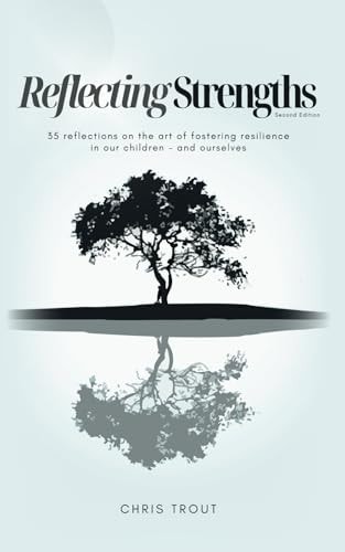 Reflecting Strengths 35 Reflections on the Art of Fostering Resilience in Our Children - and Ourselves