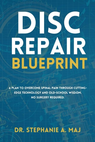 Disc Repair Blueprint A Plan to Overcome Spinal Pain Through Cutting-Edge Technology and Old-School Wisdom. No Surgery Required.