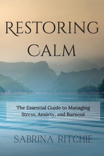 Restoring Calm: The Essential Guide to Managing Stress, Anxiety,  and Burnout