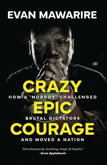 Crazy Epic Courage: How a Nobody Challenged Brutal Dictators and Moved a Nation.