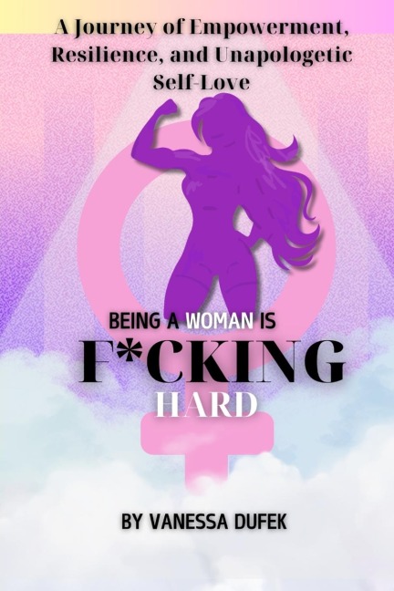 Being a Woman is F*cking Hard: A Journey of Empowerment, Resilience, and Unapologetic Self-Love