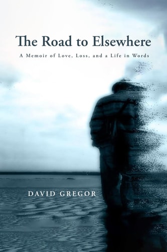 The Road to Elsewhere A Memoir of Love, Loss, and a Life in Words