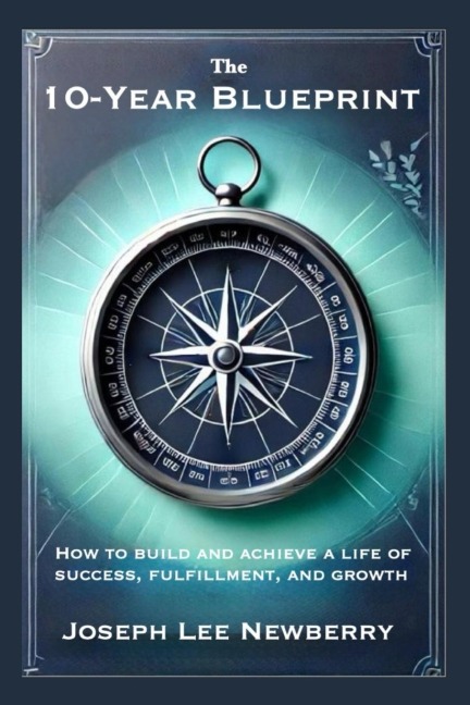 The 10-Year Blueprint: How to Build and Achieve a Life of Success, Fulfillment, and Growth