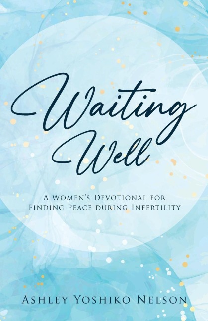Waiting Well: A Womens Devotional For Finding Peace During Infertility