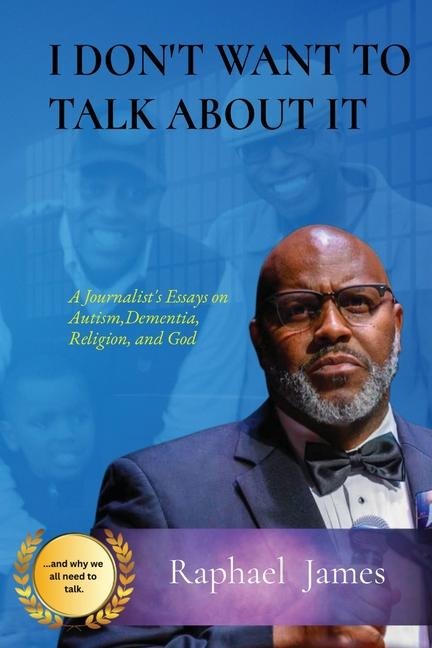 I DON'T WANT TO TALK ABOUT IT: A Journalist's Essays on Autism, Dementia, Religion and God