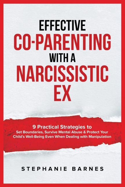 Effective Co-Parenting with a Narcissistic Ex: 9 Practical Strategies to Set Boundaries, Survive Mental Abuse & Protect Your Child's Well-Being Even When Dealing with Manipulation