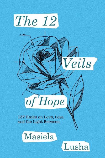 The 12 Veils of Hope: 137 Haiku on Love, Loss, and the Light Between