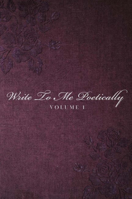 Write To Me Poetically: Volume 1