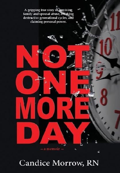 Not One More Day: A Nurses Transformative Journey from Victim and Violence to Compassion and Confidence