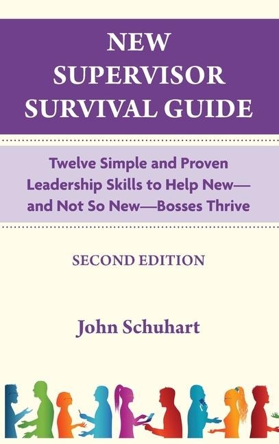 New Supervisor Survival Guide: Twelve Simple and Proven Leadership Skills to Help New - and Not So New - Bosses Thrive