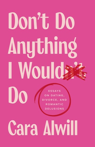 Don't Do Anything I Would Do Essays on Dating, Divorce, and Romantic Delusions