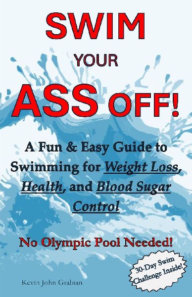 Swim Your Ass Off!: A Fun & Easy Guide to Swimming for Weight Loss, Health, and Blood Sugar Control. No Olympic Pool Needed!