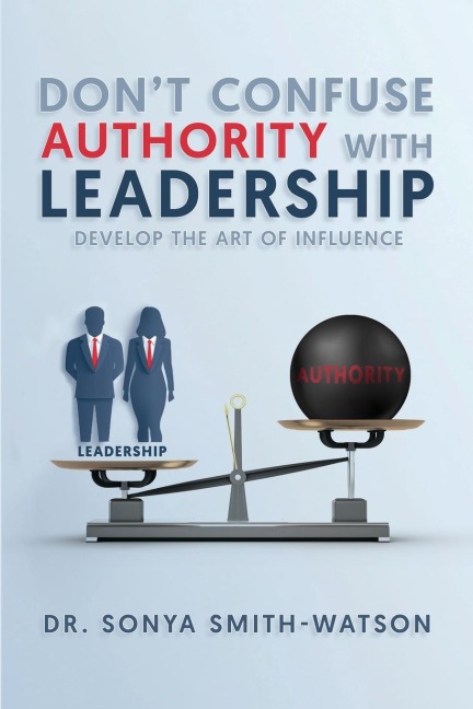 DONT CONFUSE AUTHORITY WITH LEADERSHIP: Develop The Art of Influence