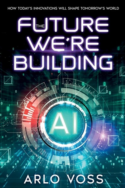 The Future Were Building: How Todays Innovations Will Shape Tomorrows World