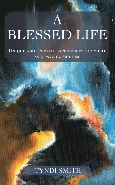 A Blessed Life: Unique and unusual experiences in my life as a psychic medium.