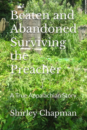 Beaten and Abandoned Surviving the Preacher a True Appalachian Story