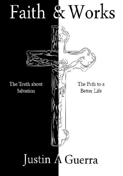 Faith and Works: The Truth about Salvation and the Path to a Better Life
