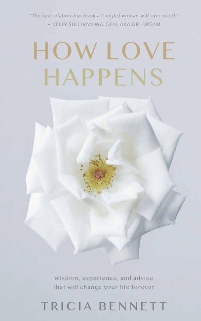 How Love Happens: Wisdom, experience and advice that will change your life forever