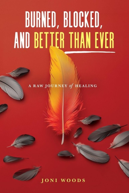 Burned, Blocked, and Better Than Ever: A Raw Journey of Healing