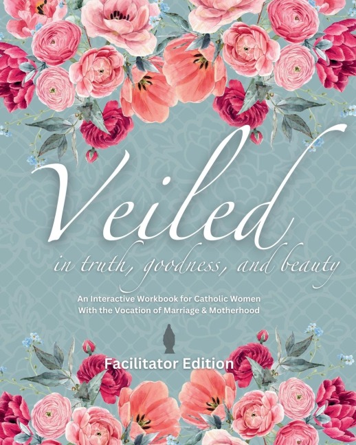 Veiled In Truth, Goodness, & Beauty: An Interactive Workbook for Catholic Women With the Vocation of Marriage & Motherhood