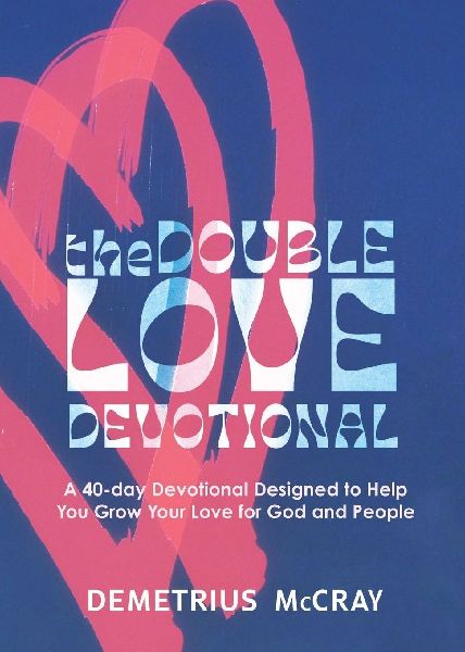 The Double Love Devotional: A 40-day Devotional Designed to Help You Grow Your Love for God and People