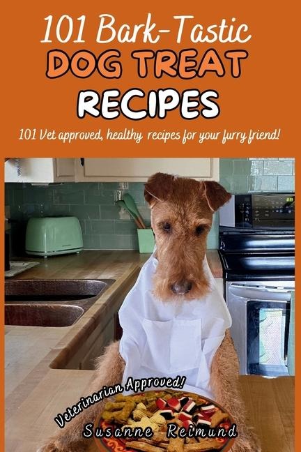 101 Bark-Tastic Dog Treat Recipes: 101 Vet approved, healthy recipes for your furry friend!