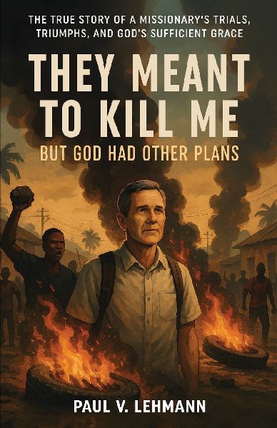 They Meant To Kill Me, But God Had Other Plans: The True Story of a Missionarys Trials, Triumphs, and Gods Sufficient Grace