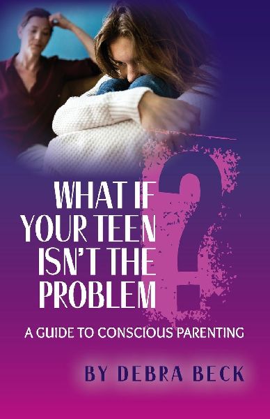 What If Your Teen Isnt the Problem? A Guide to Conscious Parenting